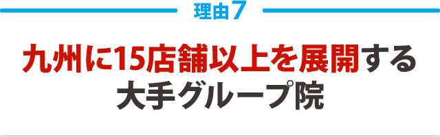 7.九州に15店舗以上を展開する大手グループ院