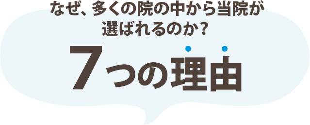 なぜ、多くの院の中から当院が選ばれるのか？7つの理由