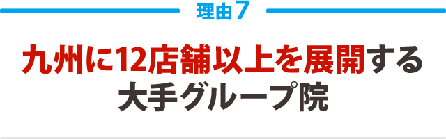 ７．九州に12店舗以上を展開する大手グループ院